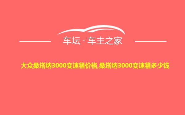 大众桑塔纳3000变速箱价格,桑塔纳3000变速箱多少钱