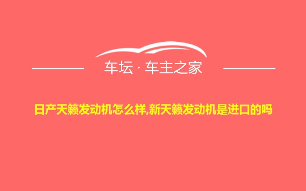 日产天籁发动机怎么样,新天籁发动机是进口的吗