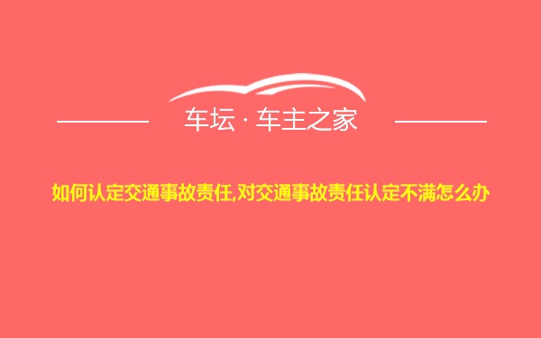 如何认定交通事故责任,对交通事故责任认定不满怎么办