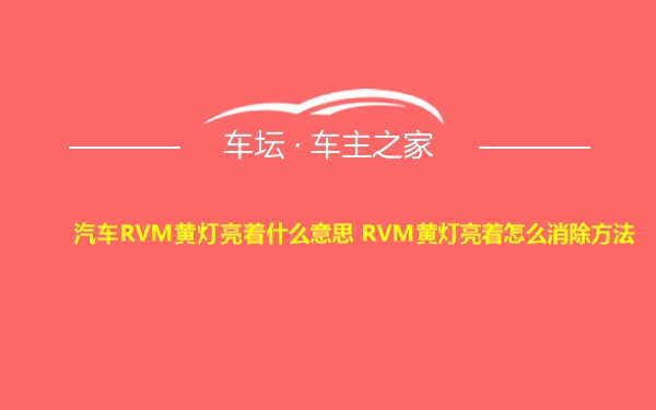 汽车RVM黄灯亮着什么意思 RVM黄灯亮着怎么消除方法