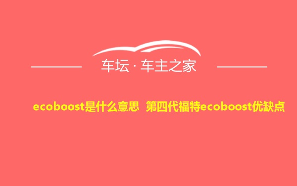 ecoboost是什么意思 第四代福特ecoboost优缺点