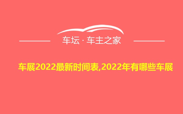 车展2022最新时间表,2022年有哪些车展