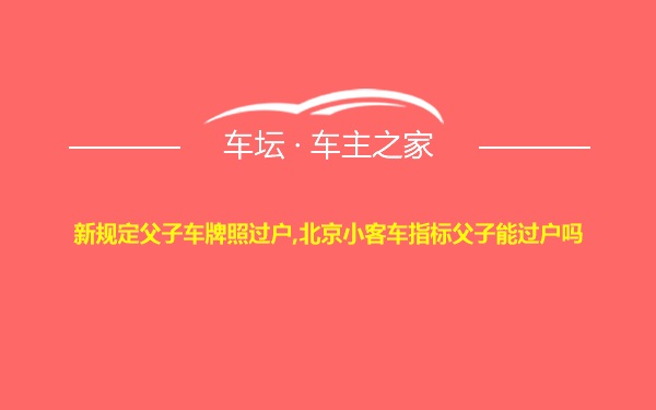 新规定父子车牌照过户,北京小客车指标父子能过户吗