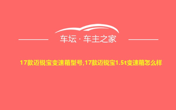 17款迈锐宝变速箱型号,17款迈锐宝1.5t变速箱怎么样