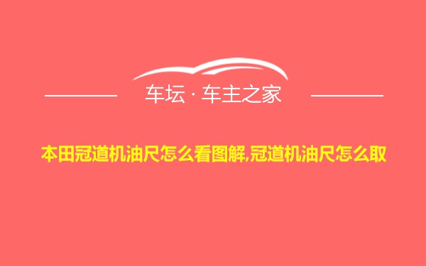 本田冠道机油尺怎么看图解,冠道机油尺怎么取