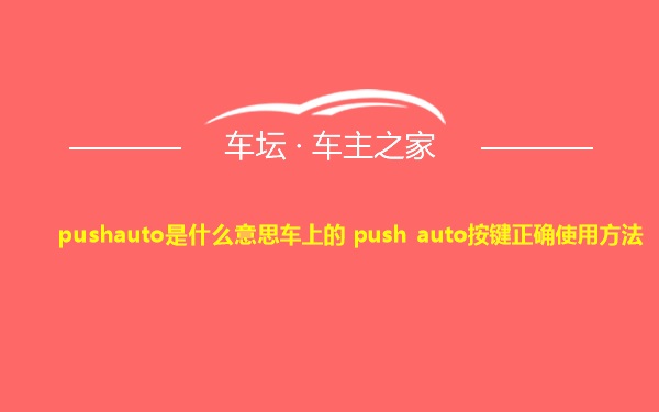 pushauto是什么意思车上的 push auto按键正确使用方法