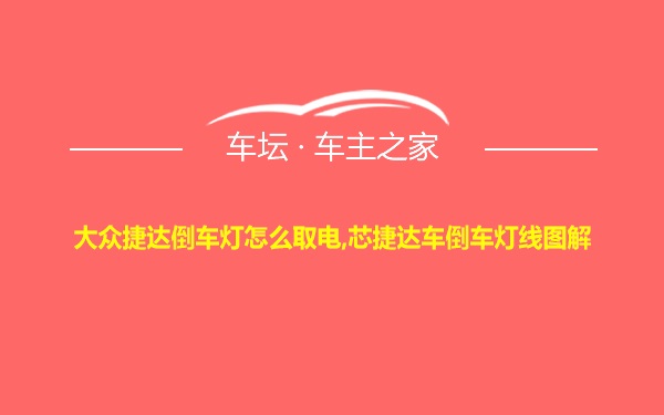 大众捷达倒车灯怎么取电,芯捷达车倒车灯线图解