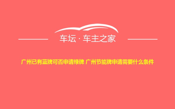 广州已有蓝牌可否申请绿牌 广州节能牌申请需要什么条件