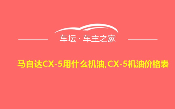 马自达CX-5用什么机油,CX-5机油价格表