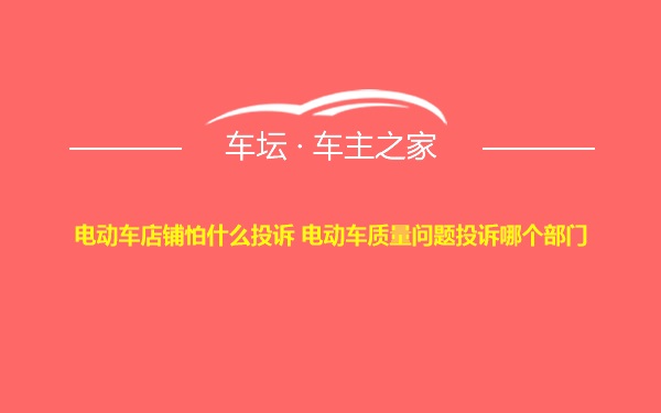 电动车店铺怕什么投诉 电动车质量问题投诉哪个部门