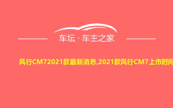 风行CM72021款最新消息,2021款风行CM7上市时间