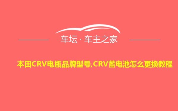 本田CRV电瓶品牌型号,CRV蓄电池怎么更换教程