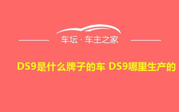 DS9是什么牌子的车 DS9哪里生产的