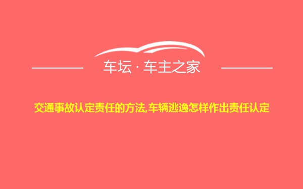 交通事故认定责任的方法,车辆逃逸怎样作出责任认定