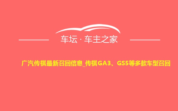 广汽传祺最新召回信息_传祺GA3、GS5等多款车型召回