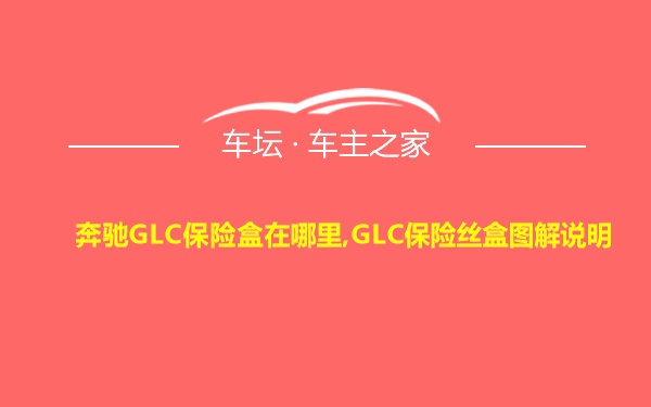 奔驰GLC保险盒在哪里,GLC保险丝盒图解说明
