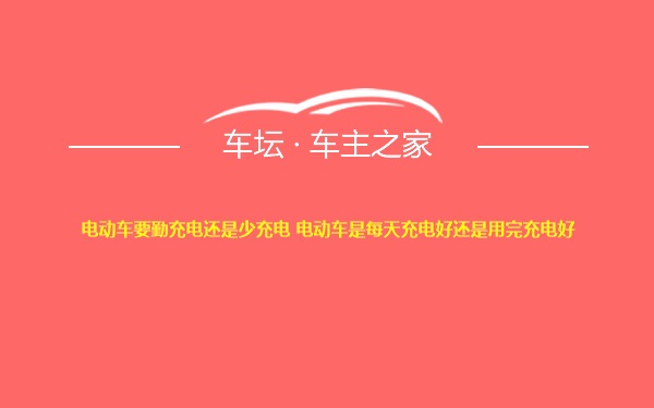 电动车要勤充电还是少充电 电动车是每天充电好还是用完充电好