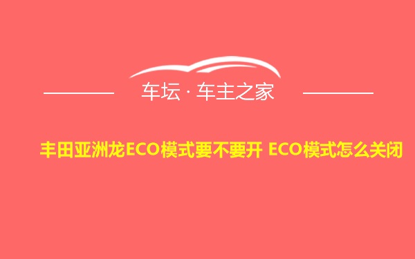 丰田亚洲龙ECO模式要不要开 ECO模式怎么关闭