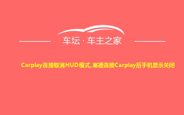 Carplay连接取消HUD模式,高德连接Carplay后手机显示关闭