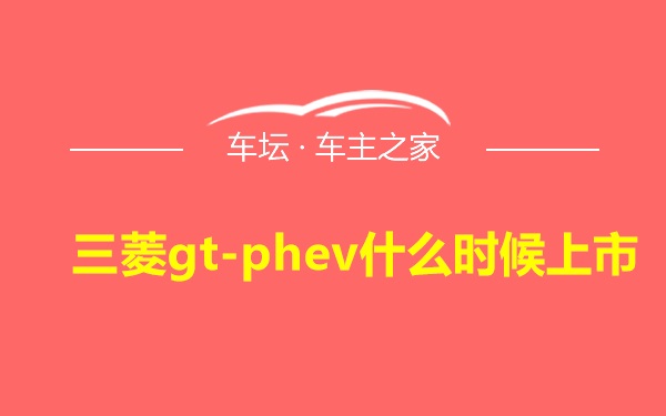 三菱gt-phev什么时候上市