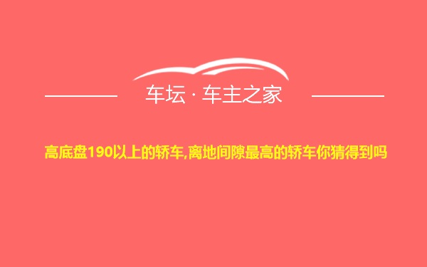 高底盘190以上的轿车,离地间隙最高的轿车你猜得到吗