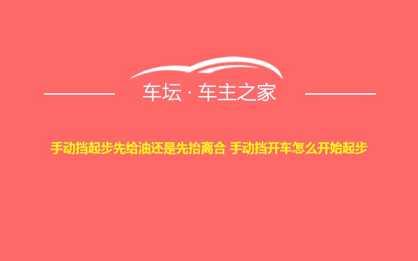 手动挡起步先给油还是先抬离合 手动挡开车怎么开始起步