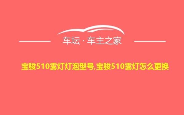 宝骏510雾灯灯泡型号,宝骏510雾灯怎么更换