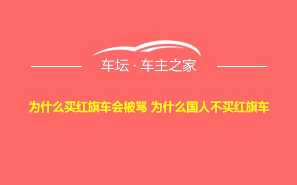 为什么买红旗车会被骂 为什么国人不买红旗车