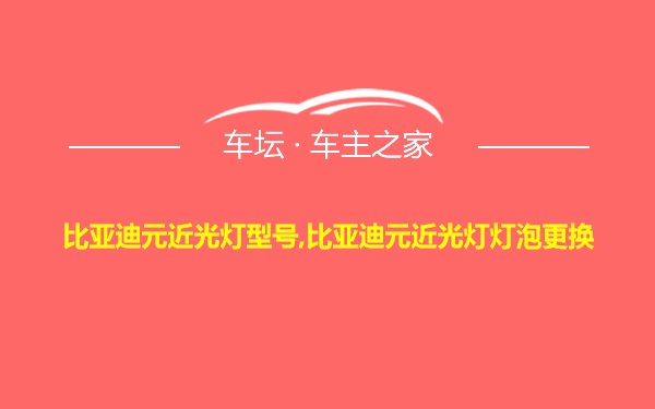 比亚迪元近光灯型号,比亚迪元近光灯灯泡更换