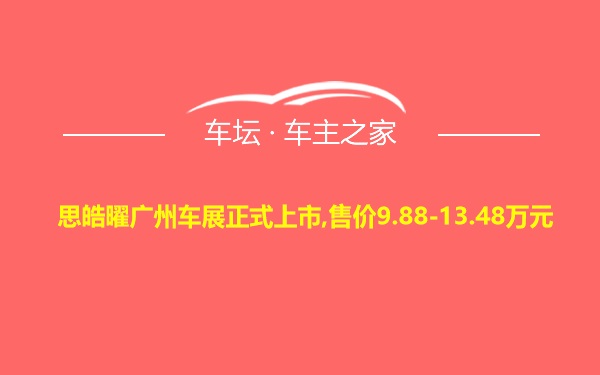 思皓曜广州车展正式上市,售价9.88-13.48万元