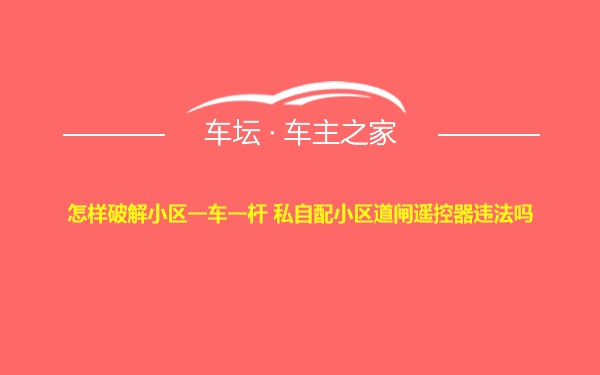 怎样破解小区一车一杆 私自配小区道闸遥控器违法吗