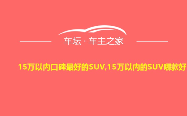 15万以内口碑最好的SUV,15万以内的SUV哪款好