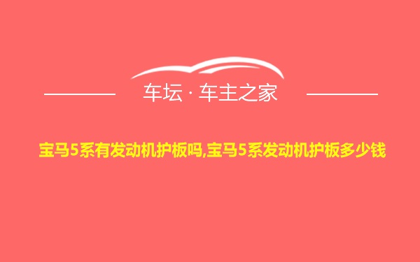 宝马5系有发动机护板吗,宝马5系发动机护板多少钱