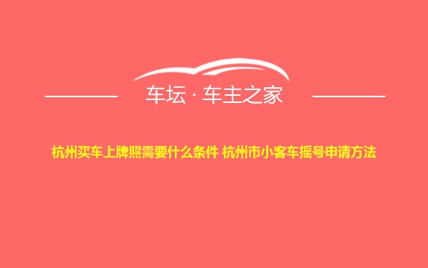 杭州买车上牌照需要什么条件 杭州市小客车摇号申请方法