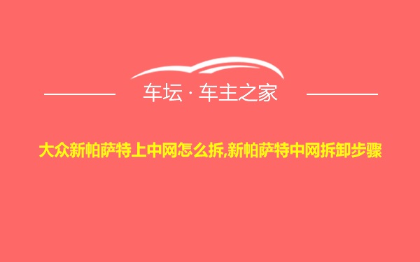 大众新帕萨特上中网怎么拆,新帕萨特中网拆卸步骤