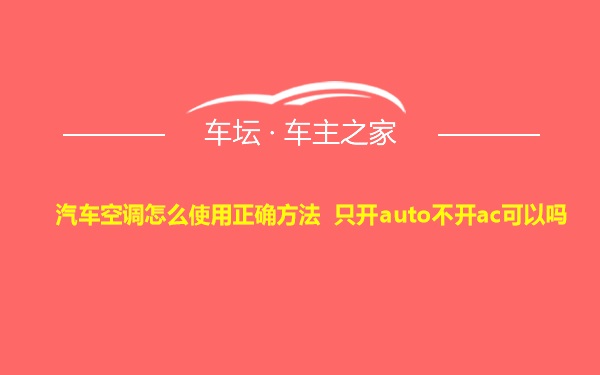 汽车空调怎么使用正确方法 只开auto不开ac可以吗