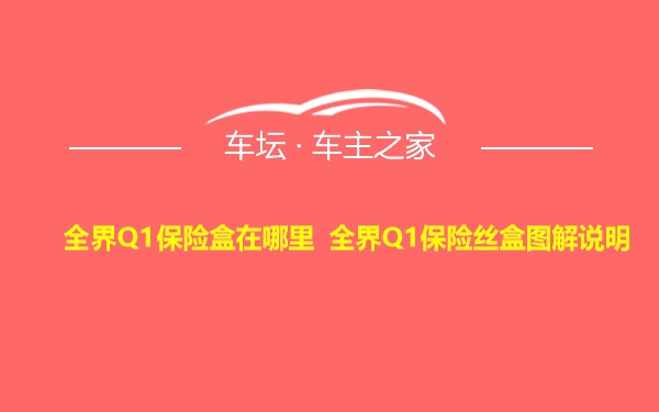 全界Q1保险盒在哪里 全界Q1保险丝盒图解说明