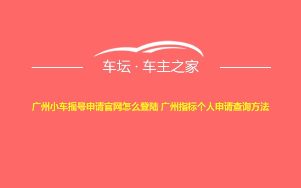 广州小车摇号申请官网怎么登陆 广州指标个人申请查询方法