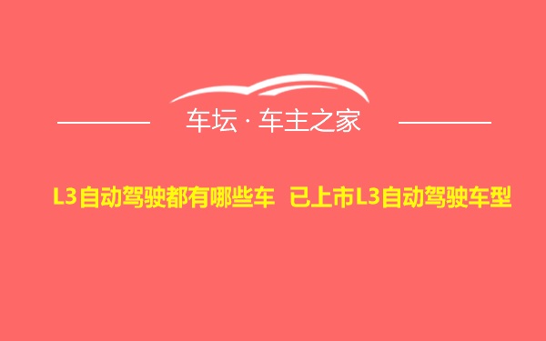 L3自动驾驶都有哪些车 已上市L3自动驾驶车型