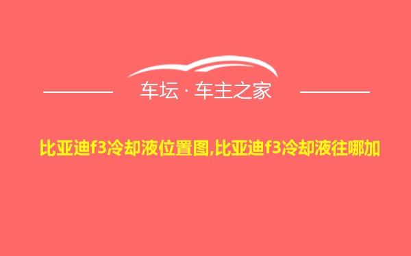 比亚迪f3冷却液位置图,比亚迪f3冷却液往哪加