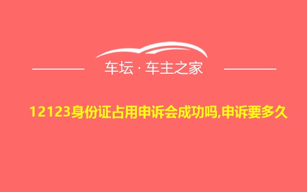 12123身份证占用申诉会成功吗,申诉要多久