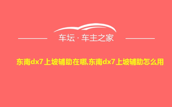 东南dx7上坡辅助在哪,东南dx7上坡辅助怎么用