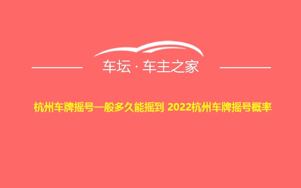 杭州车牌摇号一般多久能摇到 2022杭州车牌摇号概率