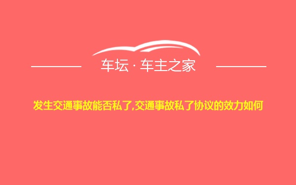 发生交通事故能否私了,交通事故私了协议的效力如何