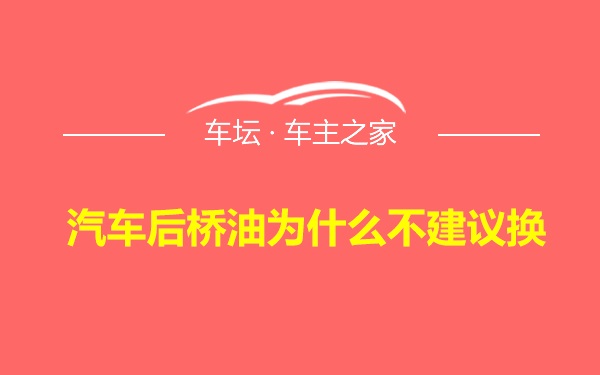 汽车后桥油为什么不建议换