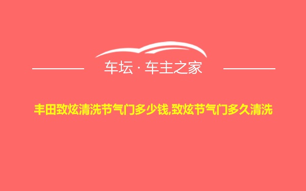 丰田致炫清洗节气门多少钱,致炫节气门多久清洗