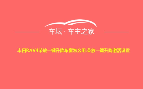 丰田RAV4荣放一键升降车窗怎么用,荣放一键升降激活设置