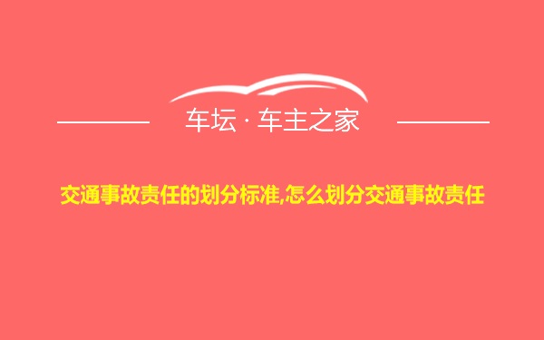 交通事故责任的划分标准,怎么划分交通事故责任