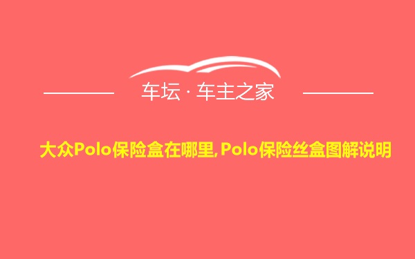 大众Polo保险盒在哪里,Polo保险丝盒图解说明