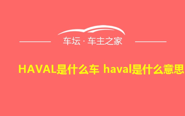 HAVAL是什么车 haval是什么意思